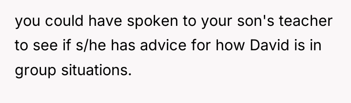you could have spoken to your son's teacher to see...