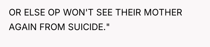 OR ELSE OP WON'T SEE THEIR MOTHER AGAIN FROM SUICIDE."