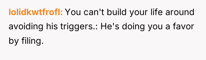 lolidkwtfrofl You can't build your life around avoiding his triggers.:...