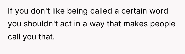 If you don't like being called a certain word you...