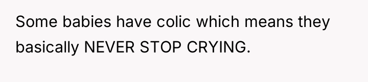 Some babies have colic which means they basically NEVER STOP...