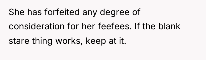She has forfeited any degree of consideration for her feefees....