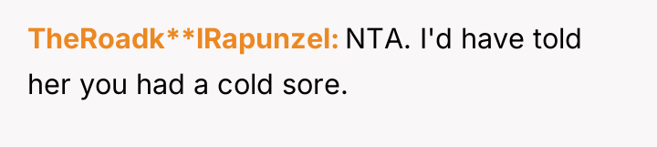 TheRoadk**lRapunzel NTA. I'd have told her you had a cold...