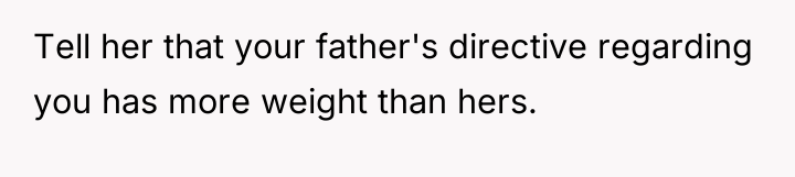 Tell her that your father's directive regarding you has more...