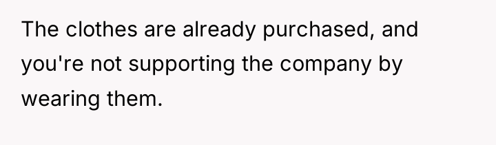 The clothes are already purchased, and you're not supporting the...