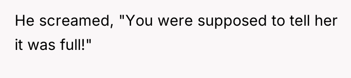 He screamed, "You were supposed to tell her it was...