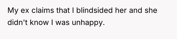My ex claims that I blindsided her and she didn't...