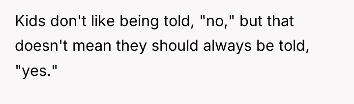 Kids don't like being told, "no," but that doesn't mean...