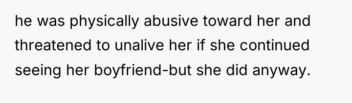 he was physically abusive toward her and threatened to unalive...
