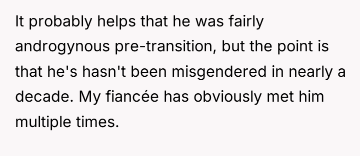 It probably helps that he was fairly androgynous pre-transition, but...