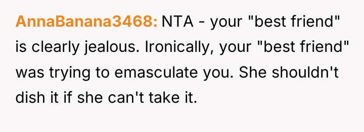 AnnaBanana3468 NTA - your "best friend" is clearly jealous. Ironically,...