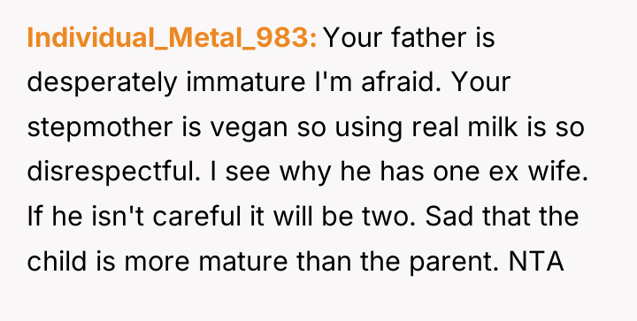 Individual_Metal_983 Your father is desperately immature I'm afraid. Your stepmother...