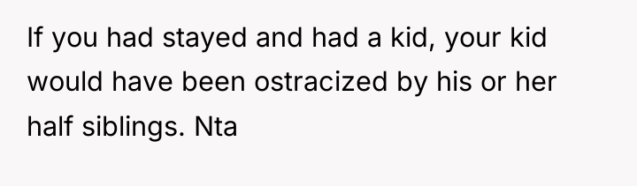 If you had stayed and had a kid, your kid...