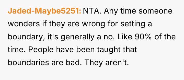 Jaded-Maybe5251 NTA. Any time someone wonders if they are wrong...