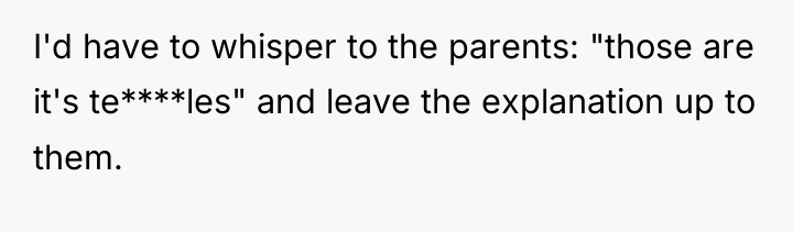 I'd have to whisper to the parents: "those are it's...