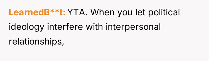 LearnedB**t YTA. When you let political ideology interfere with interpersonal...