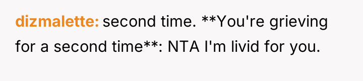 dizmalette second time. **You're grieving for a second time**: NTA...