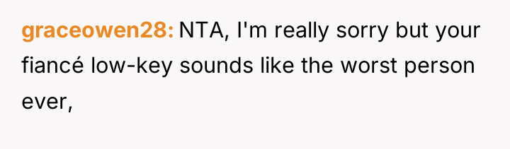 graceowen28 NTA, I'm really sorry but your fiancé low-key sounds...
