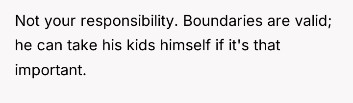 Not your responsibility. Boundaries are valid; he can take his...