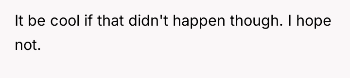 It be cool if that didn't happen though. I hope...