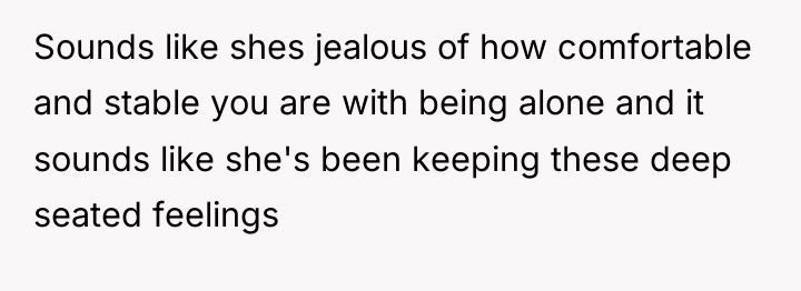 Sounds like shes jealous of how comfortable and stable you...