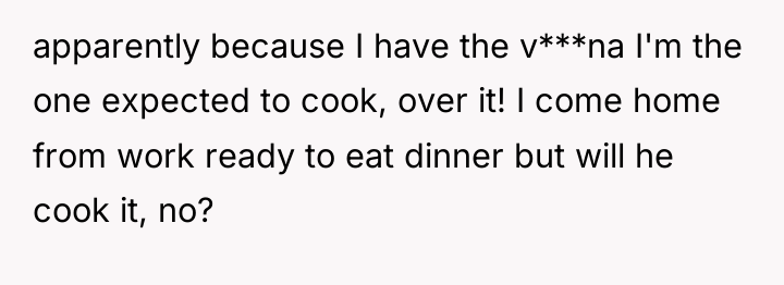 apparently because I have the v***na I'm the one expected...