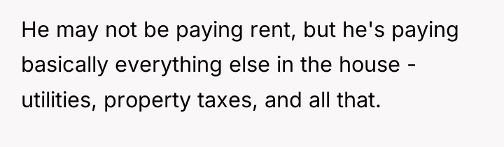He may not be paying rent, but he's paying basically...