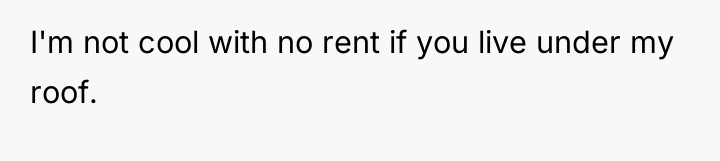 I'm not cool with no rent if you live under...