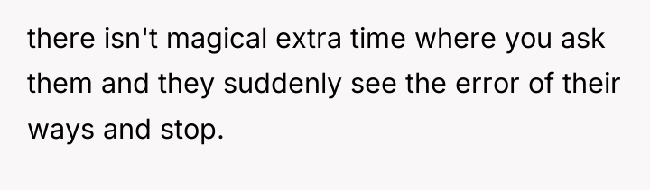 there isn't magical extra time where you ask them and...