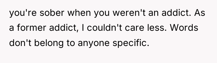 you're sober when you weren't an addict. As a former...