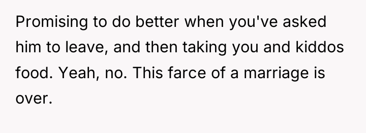 Promising to do better when you've asked him to leave,...