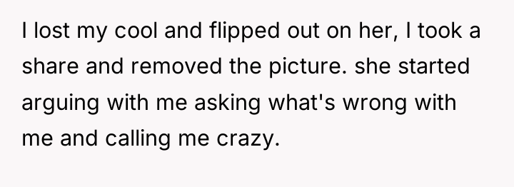 I lost my cool and flipped out on her, I...