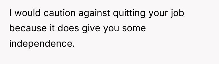 I would caution against quitting your job because it does...