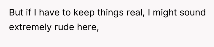 But if I have to keep things real, I might...