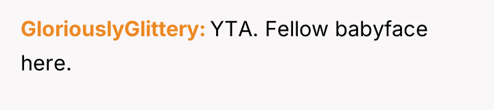 GloriouslyGlittery YTA. Fellow babyface here.