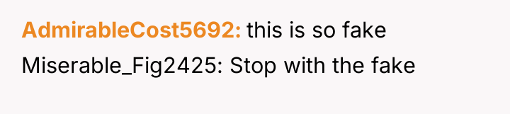 AdmirableCost5692 this is so fake Miserable_Fig2425: Stop with the fake