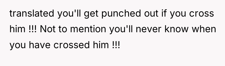 translated you'll get punched out if you cross him !!!...