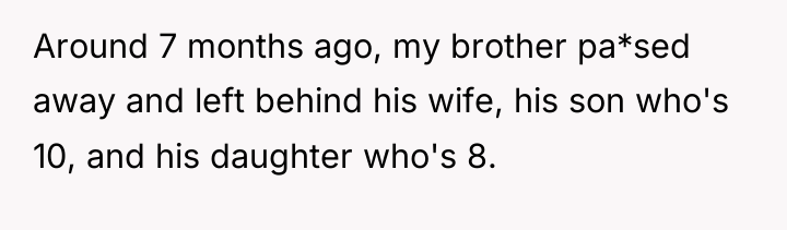 Around 7 months ago, my brother pa*sed away and left...