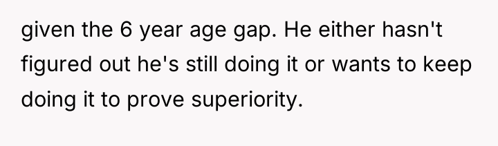given the 6 year age gap. He either hasn't figured...