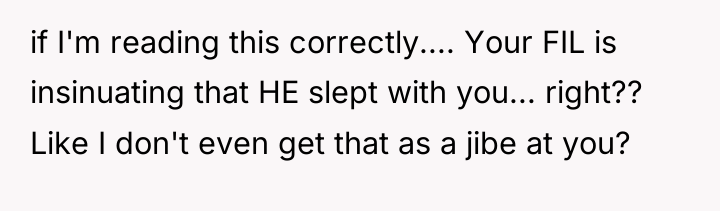 if I'm reading this correctly.... Your FIL is insinuating that...