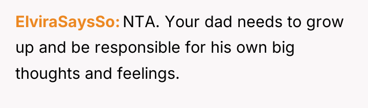 ElviraSaysSo NTA. Your dad needs to grow up and be...