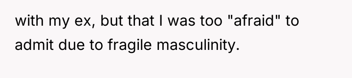with my ex, but that I was too "afraid" to...