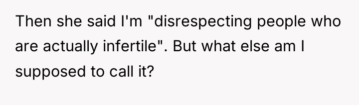 Then she said I'm "disrespecting people who are actually infertile"....