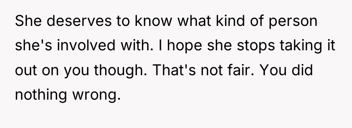 She deserves to know what kind of person she's involved...
