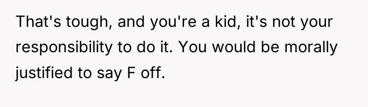 That's tough, and you're a kid, it's not your responsibility...