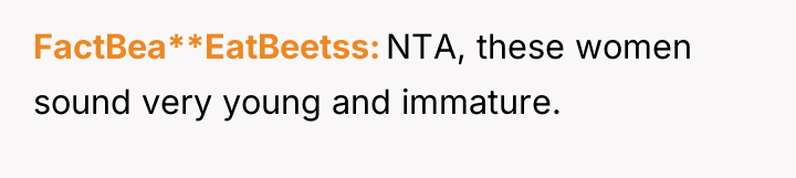 FactBea**EatBeetss NTA, these women sound very young and immature.