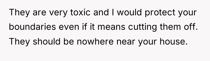 They are very toxic and I would protect your boundaries...