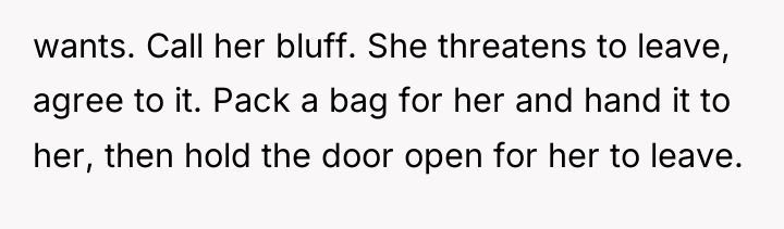 wants. Call her bluff. She threatens to leave, agree to...