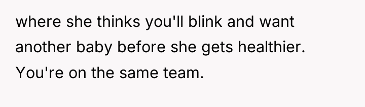 where she thinks you'll blink and want another baby before...