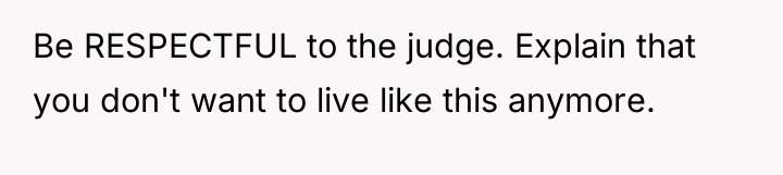Be RESPECTFUL to the judge. Explain that you don't want...